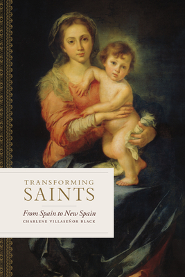 Transforming Saints: From Spain to New Spain - Black, Charlene Villaseor