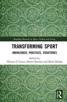 Transforming Sport: Knowledges, Practices, Structures - Carter, Thomas F. (Editor), and Burdsey, Daniel (Editor), and Doidge, Mark (Editor)