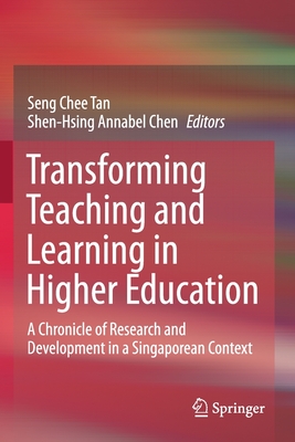 Transforming Teaching and Learning in Higher Education: A Chronicle of Research and Development in a Singaporean Context - Tan, Seng Chee (Editor), and Chen, Shen-Hsing Annabel (Editor)