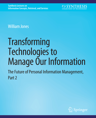 Transforming Technologies to Manage Our Information: The Future of Personal Information Management, Part 2 - Jones, William