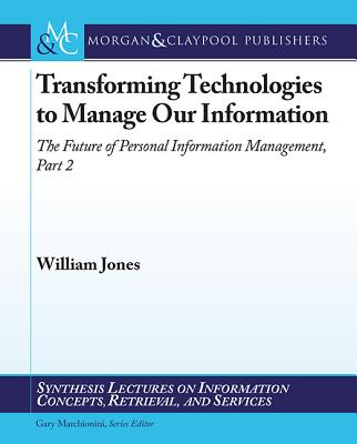 Transforming Technologies to Manage Our Information: The Future of Personal Information Management, Part II - Jones, William