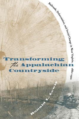 Transforming the Appalachian Countryside: Railroads, Deforestation, and Social Change in West Virginia, 1880-1920 - Lewis, Ronald L