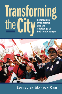 Transforming the City: Community Organizing and the Challenge of Political Change - Orr, Marion (Editor)