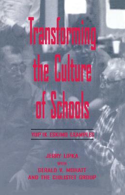 Transforming the Culture of Schools: Yupk Eskimo Examples - Lipka, Jerry, and Mohatt, With Gerald V, and Ilutsik, Esther