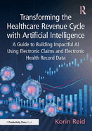 Transforming the Healthcare Revenue Cycle with Artificial Intelligence: A Guide to Building Impactful AI Using Electronic Claims and Electronic Health Record Data