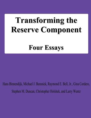 Transforming the Reserve Component: Four Essays - Baranick, Michael J, and Bell, Jr Raymond E, and Cordero, Gina