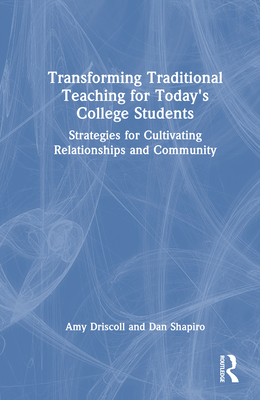 Transforming Traditional Teaching for Today's College Students: Strategies for Cultivating Relationships and Community - Driscoll, Amy, and Shapiro, Dan