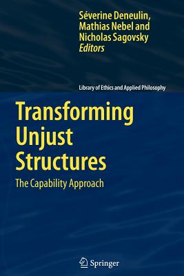 Transforming Unjust Structures: The Capability Approach - Deneulin, Severine (Editor), and Nebel, Mathias (Editor), and Sagovsky, Nicholas (Editor)