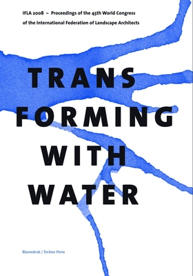 Transforming with Water: Proceedings of the 45th World Congress of the International Federation of Landscape Architects - Kuitert, Wybe (Editor)