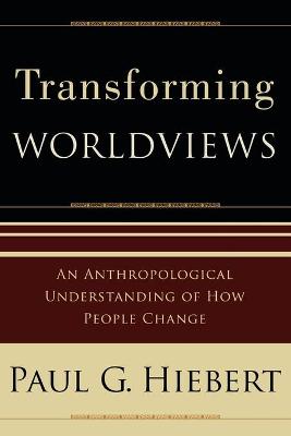 Transforming Worldviews: An Anthropological Understanding of How People Change - Hiebert, Paul G