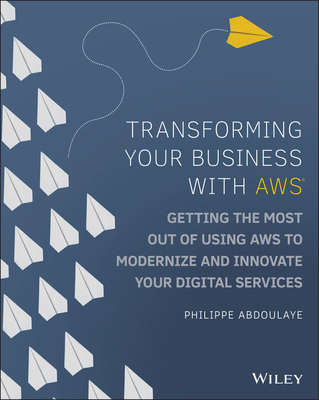 Transforming Your Business with AWS: Getting the Most Out of Using AWS to Modernize and Innovate Your Digital Services - Abdoulaye, Philippe