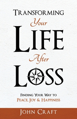 Transforming Your Life After Loss: Finding Your Way to Peace, Joy & Happiness - Craft, John