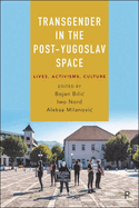 Transgender in the Post-Yugoslav Space: Lives, Activisms, Culture