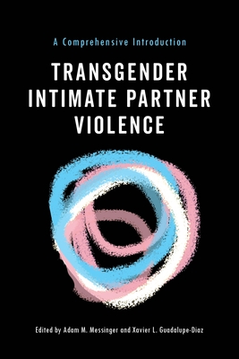 Transgender Intimate Partner Violence: A Comprehensive Introduction - Messinger, Adam M (Editor), and Guadalupe-Diaz, Xavier L (Editor)