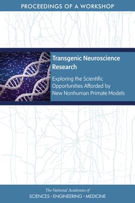 Transgenic Neuroscience Research: Exploring the Scientific Opportunities Afforded by New Nonhuman Primate Models: Proceedings of a Workshop - National Academies of Sciences, Engineering, and Medicine, and Health and Medicine Division, and Board on Health Sciences Policy