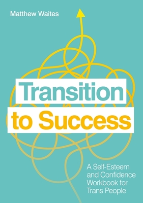 Transition to Success: A Self-Esteem and Confidence Workbook for Trans People - Waites, Matthew
