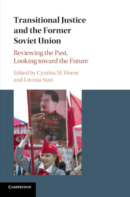 Transitional Justice and the Former Soviet Union: Reviewing the Past, Looking toward the Future - Horne, Cynthia M. (Editor), and Stan, Lavinia (Editor)