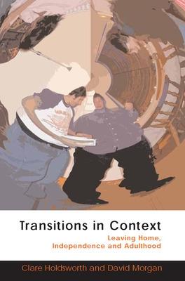 Transitions in Context: Leaving Home, Independence and Adulthood - Holdsworth, Clare, Dr., and Morgan, David