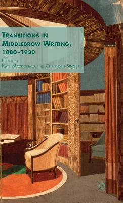 Transitions in Middlebrow Writing, 1880 - 1930 - Macdonald, K. (Editor), and Singer, C. (Editor)