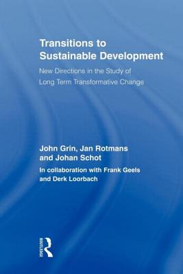 Transitions to Sustainable Development: New Directions in the Study of Long Term Transformative Change - Grin, John, and Rotmans, Jan, and Schot, Johan