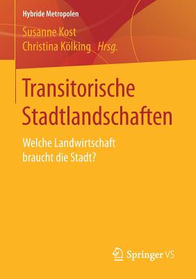 Transitorische Stadtlandschaften: Welche Landwirtschaft Braucht Die Stadt? - Kost, Susanne (Editor), and Klking, Christina (Editor)