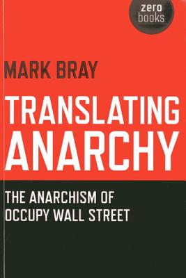 Translating Anarchy - The Anarchism of Occupy Wall Street - Bray, Mark