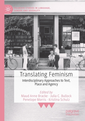 Translating Feminism: Interdisciplinary Approaches to Text, Place and Agency - Bracke, Maud Anne (Editor), and Bullock, Julia C. (Editor), and Morris, Penelope (Editor)