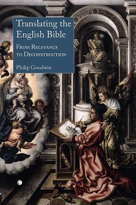 Translating the English Bible: From Relevance to Deconstruction - Goodwin, Philip