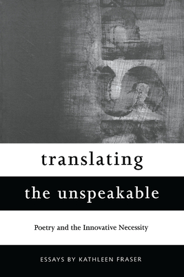 Translating the Unspeakable: Poetry and the Innovative Necessity - Fraser, Kathleen, Msn, Mha, CCM, Crrn