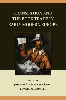 Translation and the Book Trade in Early Modern Europe - Pe rez Ferna ndez, Jose  Mari a (Editor), and Wilson-Lee, Edward, PhD (Editor)