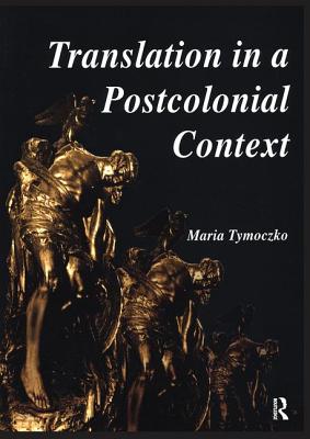 Translation in a Postcolonial Context: Early Irish Literature in English Translation - Tymoczko, Maria