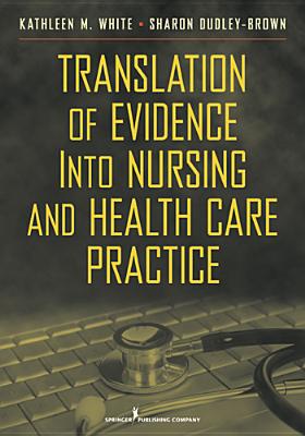 Translation of Evidence Into Nursing and Health Care Practice - White, Kathleen M, PhD, RN, Faan (Editor), and Dudley-Brown, Sharon, PhD, RN, Faan (Editor)