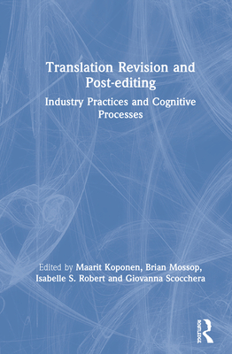 Translation Revision and Post-editing: Industry Practices and Cognitive Processes - Koponen, Maarit (Editor), and Mossop, Brian (Editor), and S Robert, Isabelle (Editor)