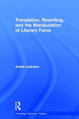 Translation, Rewriting, and the Manipulation of Literary Fame - Lefevere, Andre