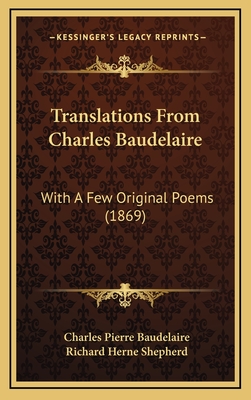 Translations from Charles Baudelaire: With a Few Original Poems (1869) - Baudelaire, Charles Pierre, and Shepherd, Richard Herne (Translated by)