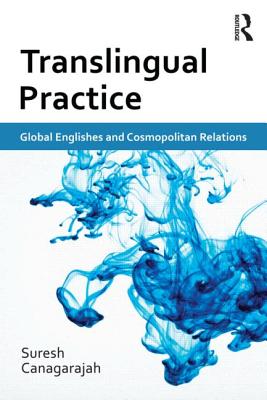 Translingual Practice: Global Englishes and Cosmopolitan Relations - Canagarajah, Suresh