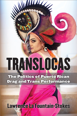 Translocas: The Politics of Puerto Rican Drag and Trans Performance - La Fountain-Stokes, Lawrence