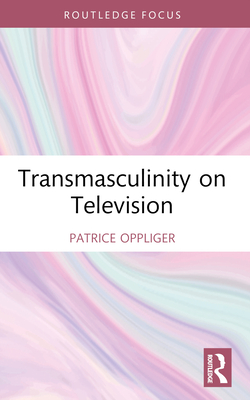 Transmasculinity on Television - Oppliger, Patrice
