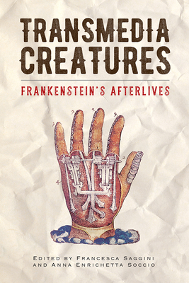 Transmedia Creatures: Frankenstein's Afterlives - Saggini, Francesca (Editor), and Soccio, Anna Enrichetta (Editor), and De Michelis, Lidia (Contributions by)