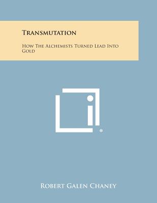 Transmutation: How The Alchemists Turned Lead Into Gold - Chaney, Robert Galen