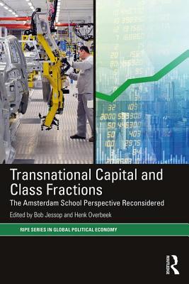 Transnational Capital and Class Fractions: The Amsterdam School Perspective Reconsidered - Jessop, Bob (Editor), and Overbeek, Henk (Editor)