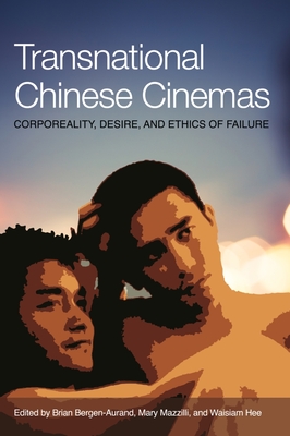 Transnational Chinese Cinema: Corporeality, Desire, and Ethics - Bergen-Aurand, Brian (Editor), and Mazzilli, Mary (Editor), and Hee, Wai Siam (Editor)