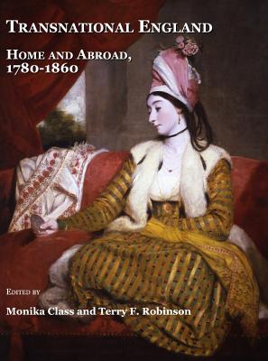 Transnational England: Home and Abroad, 1780-1860 - Class, Monika (Editor), and Robinson, Terry F (Editor)