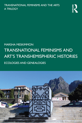 Transnational Feminisms and Art's Transhemispheric Histories: Ecologies and Genealogies - Meskimmon, Marsha