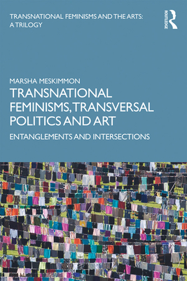 Transnational Feminisms, Transversal Politics and Art: Entanglements and Intersections - Meskimmon, Marsha