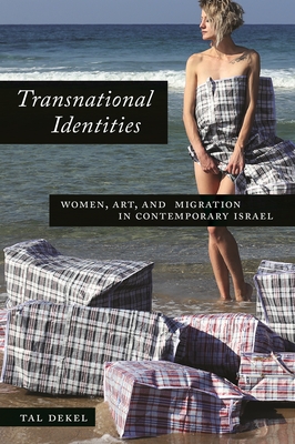 Transnational Identities: Women, Art, and Migration in Contemporary Israel - Dekel, Tal