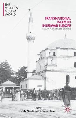 Transnational Islam in Interwar Europe: Muslim Activists and Thinkers - Nordbruch, Gtz, and Ryad, U (Editor)