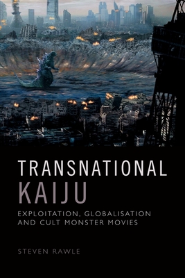 Transnational Kaiju: Exploitation, Globalisation and Cult Monster Movies - Rawle, Steven