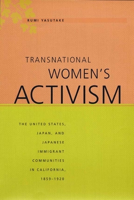 Transnational Women's Activism: The United States, Japan, and Japanese Immigrant Communities in California, 1859-1920 - Yasutake, Rumi