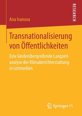 Transnationalisierung Von ffentlichkeiten: Eine Lnderbergreifende Langzeitanalyse Der Klimaberichterstattung in Leitmedien - Ivanova, Ana